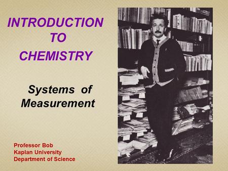 INTRODUCTION TO CHEMISTRY Systems of Measurement Professor Bob Kaplan University Department of Science.