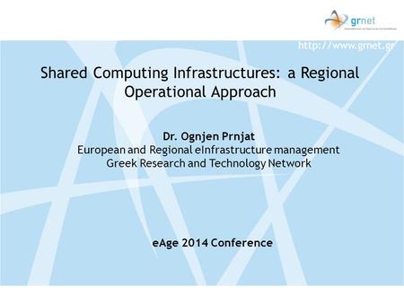 Dr. Ognjen Prnjat European and Regional eInfrastructure management Greek Research and Technology Network Shared Computing Infrastructures: