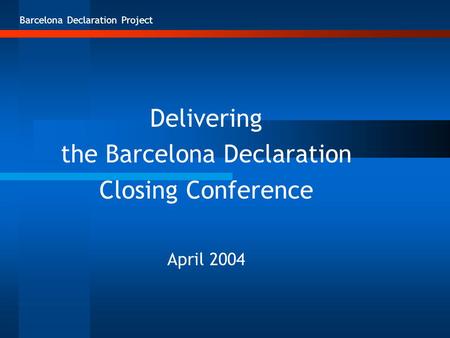 Barcelona Declaration Project Delivering the Barcelona Declaration Closing Conference April 2004.