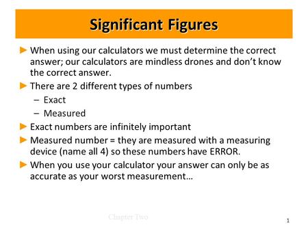 Significant Figures ► ► When using our calculators we must determine the correct answer; our calculators are mindless drones and don’t know the correct.
