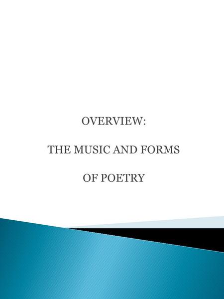 OVERVIEW: THE MUSIC AND FORMS OF POETRY.  NO UNIVERSALLY AGREED UPON DEFINITION AS TO WHAT A POEM IS, BUT ONE ESSENTIAL FACT IS THAT POETRY BEGAN AS.