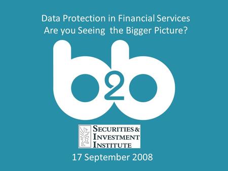 Data Protection in Financial Services Are you Seeing the Bigger Picture? 17 September 2008.