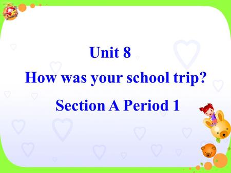 Unit 8 How was your school trip? Unit 8 How was your school trip? Section A Period 1.