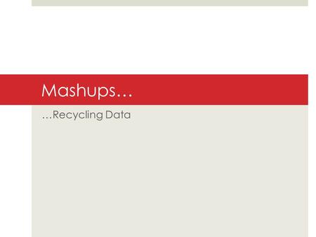 Mashups… …Recycling Data. As a simple example…  Click on   Videos that are uploaded individually over time are collected.