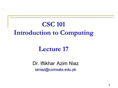 1 CSC 101 Introduction to Computing Lecture 17 Dr. Iftikhar Azim Niaz 1.
