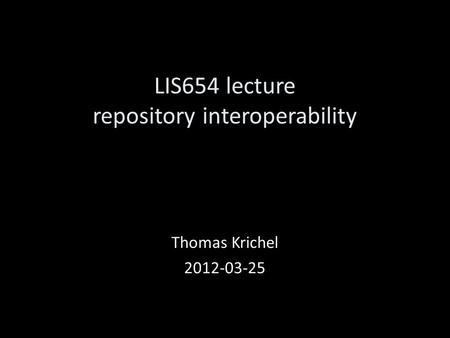 LIS654 lecture repository interoperability Thomas Krichel 2012-03-25.