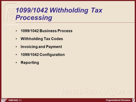Organizational Structure 1099/1042 1.1 1099/1042 Withholding Tax Processing 1099/1042 Business Process Withholding Tax Codes Invoicing and Payment 1099/1042.