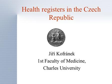 Health registers in the Czech Republic Jiří Kofránek 1st Faculty of Medicine, Charles University.