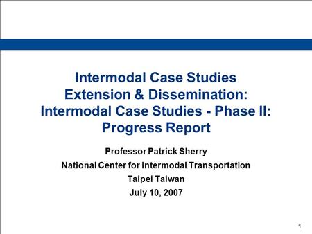 1 Intermodal Case Studies Extension & Dissemination: Intermodal Case Studies - Phase II: Progress Report Professor Patrick Sherry National Center for Intermodal.