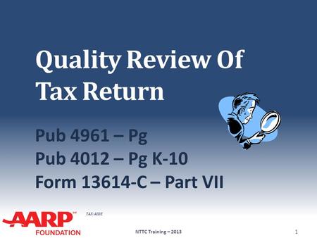 TAX-AIDE Quality Review Of Tax Return Pub 4961 – Pg Pub 4012 – Pg K-10 Form 13614-C – Part VII NTTC Training – 2013 1.