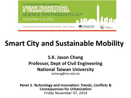 Smart City and Sustainable Mobility Panel 3. Technology and Innovation: Trends, Conflicts & Consequences for Urbanization Friday November 07, 2014 S.K.