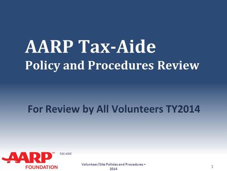 TAX-AIDE AARP Tax-Aide Policy and Procedures Review For Review by All Volunteers TY2014 Volunteer/Site Policies and Procedures – 2014 1.