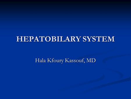 HEPATOBILARY SYSTEM Hala Kfoury Kassouf, MD.