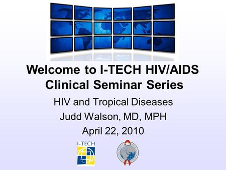 Welcome to I-TECH HIV/AIDS Clinical Seminar Series HIV and Tropical Diseases Judd Walson, MD, MPH April 22, 2010.