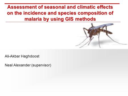 Assessment of seasonal and climatic effects on the incidence and species composition of malaria by using GIS methods Ali-Akbar Haghdoost Neal Alexander.