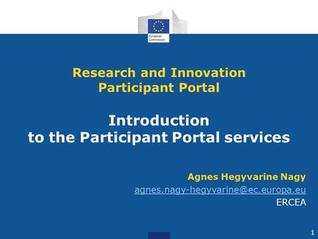 Agnes Hegyvarine Nagy ERCEA Research and Innovation Participant Portal Introduction to the Participant Portal services.