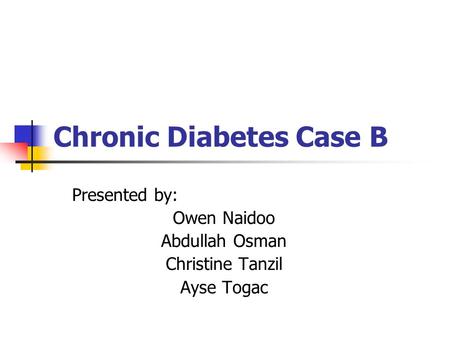 Chronic Diabetes Case B Presented by: Owen Naidoo Abdullah Osman Christine Tanzil Ayse Togac.