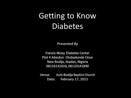 Getting to Know Diabetes Presented By Francis-Nicey Diabetes Center Plot 4 Abiodun Olubodunde Close New Bodija, Ibadan, Nigeria 08156142026, 08120141890.