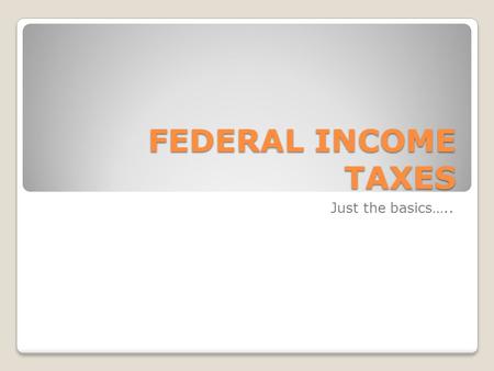 FEDERAL INCOME TAXES Just the basics…... Filing status Single Married – joint filing Married – separate filing Head of household – meet conditions, can.