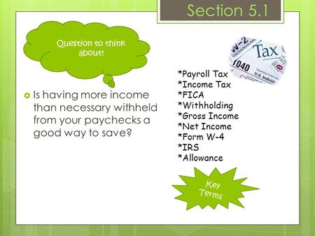 Key Terms Section 5.1  Is having more income than necessary withheld from your paychecks a good way to save? *Payroll Tax *Income Tax *FICA *Withholding.