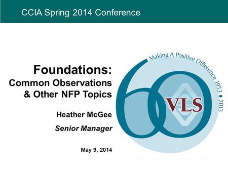 CCIA Spring 2014 Conference Foundations: Common Observations & Other NFP Topics Heather McGee Senior Manager May 9, 2014.