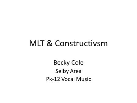 MLT & Constructivsm Becky Cole Selby Area Pk-12 Vocal Music.