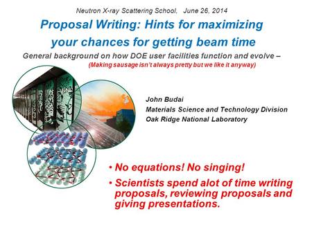 Proposal Writing: Hints for maximizing your chances for getting beam time General background on how DOE user facilities function and evolve – John Budai.
