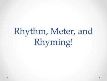 Rhythm, Meter, and Rhyming!