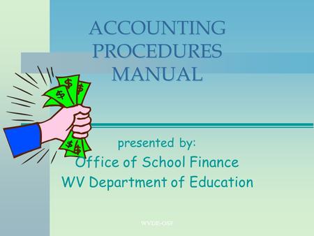 WVDE-OSF ACCOUNTING PROCEDURES MANUAL presented by: Office of School Finance WV Department of Education.
