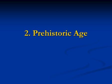 2. Prehistoric Age.