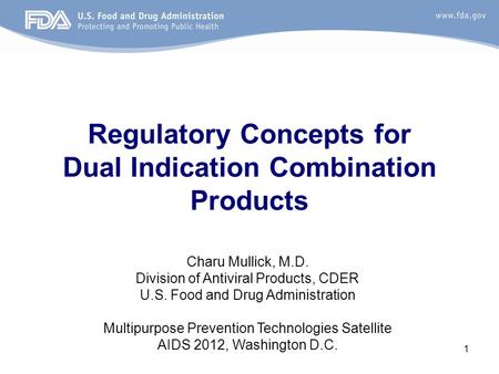 1 Regulatory Concepts for Dual Indication Combination Products Charu Mullick, M.D. Division of Antiviral Products, CDER U.S. Food and Drug Administration.