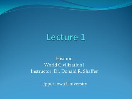 Hist 100 World Civilization I Instructor: Dr. Donald R. Shaffer Upper Iowa University.