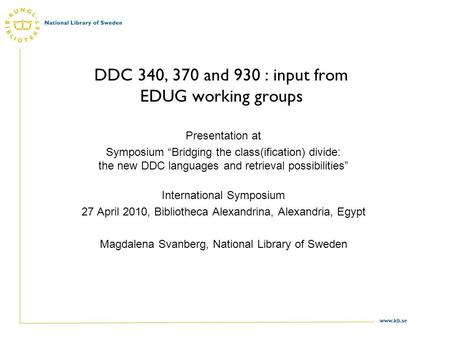 Www.kb.se DDC 340, 370 and 930 : input from EDUG working groups Presentation at Symposium “Bridging the class(ification) divide: the new DDC languages.