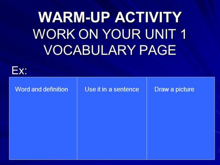 WARM-UP ACTIVITY WORK ON YOUR UNIT 1 VOCABULARY PAGE Ex: Word and definitionUse it in a sentenceDraw a picture.