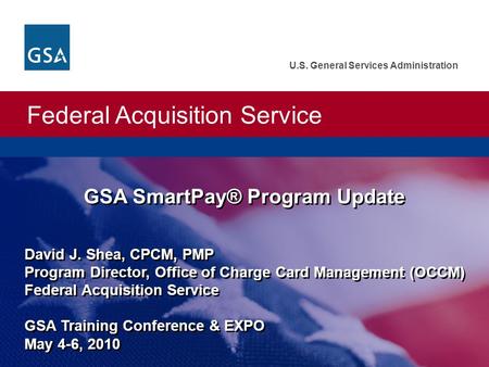 Federal Acquisition Service U.S. General Services Administration David J. Shea, CPCM, PMP Program Director, Office of Charge Card Management (OCCM) Federal.