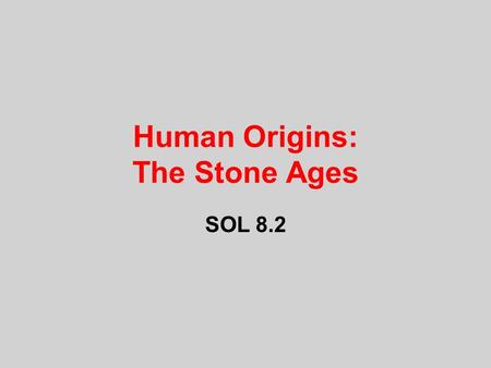 Human Origins: The Stone Ages SOL 8.2. Human Culture Culture=WAY OF LIFE –knowledge people have –language they speak –ways they eat and dress –religious.