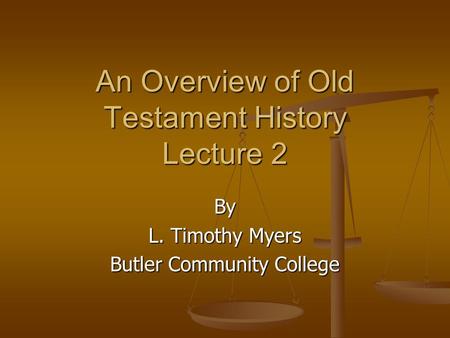 An Overview of Old Testament History Lecture 2 By L. Timothy Myers Butler Community College.