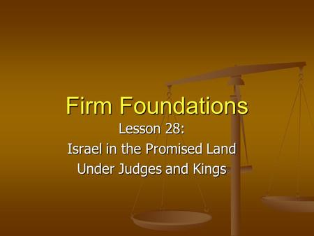 Firm Foundations Lesson 28: Israel in the Promised Land Under Judges and Kings.