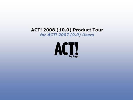 ACT! 2008 (10.0) Product Tour for ACT! 2007 (9.0) Users.