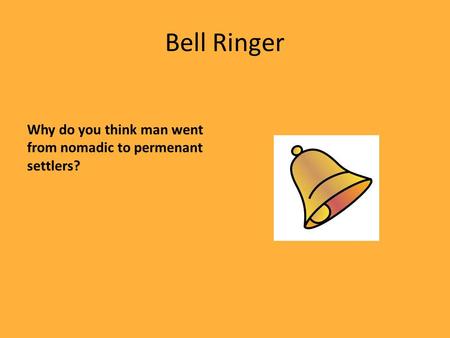 Bell Ringer Why do you think man went from nomadic to permenant settlers?