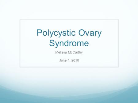 Polycystic Ovary Syndrome Melissa McCarthy June 1, 2010.