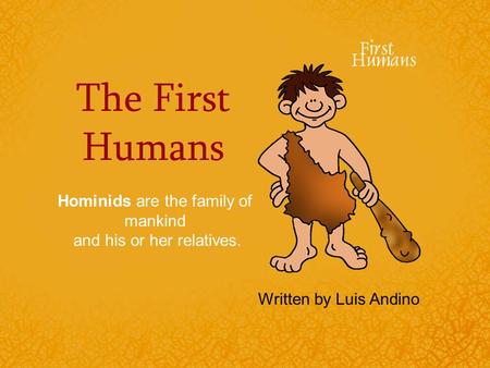 The First Humans Hominids are the family of mankind and his or her relatives. Written by Luis Andino.