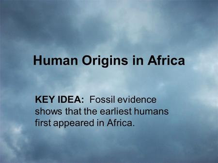 Human Origins in Africa KEY IDEA: Fossil evidence shows that the earliest humans first appeared in Africa.