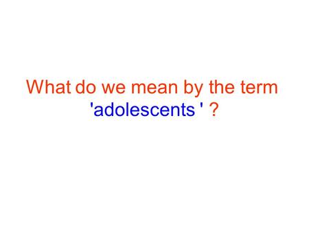 What do we mean by the term 'adolescents ' ?. The second decade: No longer children, not yet adults ! Adolescents 10 - 19 years Youth 15-24 years Young.