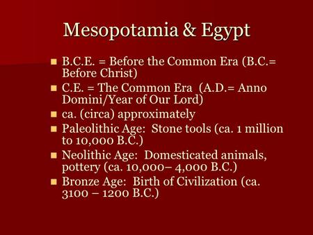 Mesopotamia & Egypt B.C.E. = Before the Common Era (B.C.= Before Christ) C.E. = The Common Era (A.D.= Anno Domini/Year of Our Lord) ca. (circa) approximately.