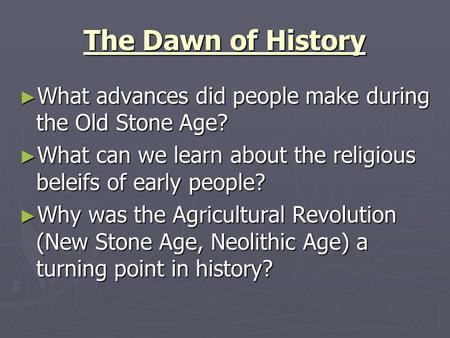 The Dawn of History What advances did people make during the Old Stone Age? What can we learn about the religious beleifs of early people? Why was the.