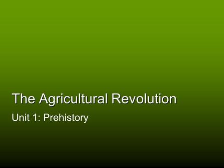 The Agricultural Revolution Unit 1: Prehistory. The Paleolithic Age Tool usage The invention of technology Hunting and gathering bands (20-30 people)