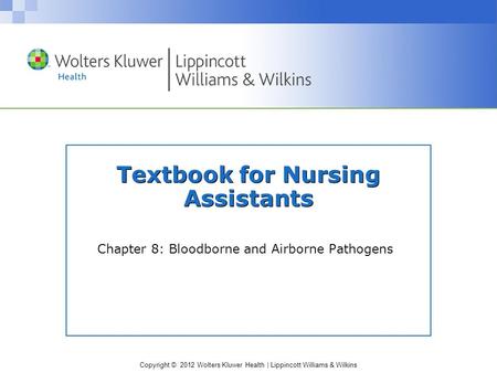 Copyright © 2012 Wolters Kluwer Health | Lippincott Williams & Wilkins Textbook for Nursing Assistants Chapter 8: Bloodborne and Airborne Pathogens.