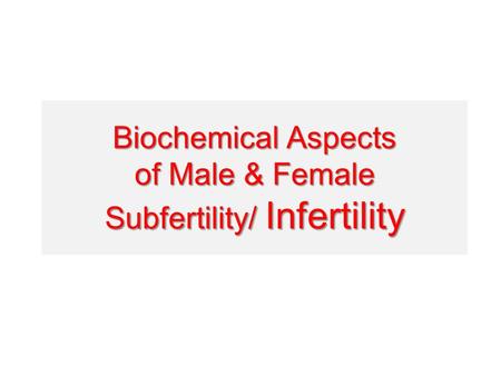 Biochemical Aspects of Male & Female Subfertility/ Infertility