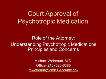 Court Approval of Psychotropic Medication Role of the Attorney: Understanding Psychotropic Medications Principles and Concerns Michael Weinraub, M.D. Office.
